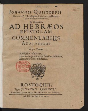 Johannis Quistorpii Doctoris & Theologicae Facultatis in Universitate Rostochiensi Senioris. In Divinam Ad Hebraeos Epistolam Commentarius Analyticus : In quo Textus Analytice resolvitur, Eius sensus genuinus ex fontibus indicatur, Et locis parallelis illustratur