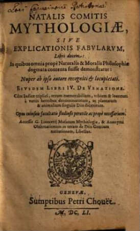 Natalis Comitis Mythologiae, Sive Explicationis Fabularvm, Libri decem : In quibus omnia propè Naturalis & Moralis Philosophiae dogmata contenta fuisse demonstratur ; Nuper ab ipso autore recogniti & locupletati