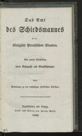 Das Amt des Schiedsmannes in den Königlich Preußischen Staaten : Eine genaue Darstellung seiner Befugnisse und Verpflichtungen ; Nebst Formularen zu den desfallsigen schriftlichen Aufsätzen