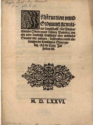 Instruction vnnd Ordnung gemainer Landschafft, des Fürstenthumbs Obern vnnd Nidern Bairen [et]c. wie ain jeder Landtseß Geistlichs oder weltlichs Stands mit anlegen, beschreiben vnnd einbringen der bewilligten Steur anlag, sich Im Lxxvi. Jar halten sol