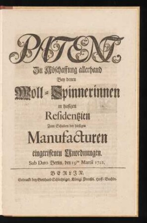 Patent, Zu Abschaffung allerhand Bey denen Woll-Spinnerinnen in hiesigen Residentzien Zum Schaden der hiesigen Manufacturen eingerissenen Unordnungen : Sub Dato Berlin, den 19ten Martii 1722.
