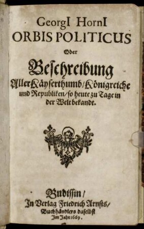 Georgi[i] Horni[i] Orbis Politicus Oder Beschreibung Aller Käyserthumb/ Königreiche und Republiken/ so heute zu Tage in der Welt bekandt