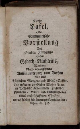 Kurtze Tafel, Oder Summarische Vorstellung Des Gantzen Inbegriffs Dieses Gebeth-Büchleins, Worinnen Nach vorangesetzter Auffmunterung zum Bethen ....
