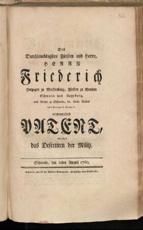 Des Durchlauchtigsten Fürsten und Herrn, Herrn Friederich Herzogen zu Mecklenburg, Fürsten zu Wenden Schwerin und Ratzeburg, auch Grafen zu Schwerin, der Lande Rostock und Stargard Herrn [et]c. erneuertes Patent wieder das Desertiren der Militz : Schwerin, den 11ten August 1760.