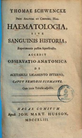 Haemoatologia sive sanguinis historia experimentis passim superstructa : acc. observatio anatomica de acetabuli ligamento interno caput femoris firmante
