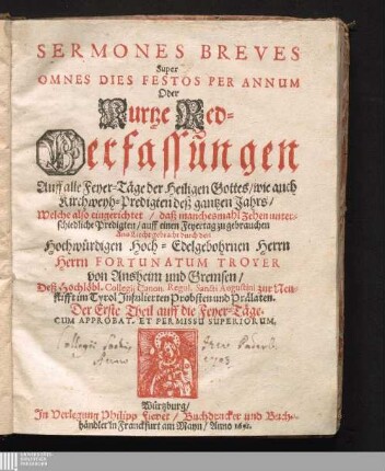 Der Erste Theil auff die Feyer-Täge: Sermones Breves Super Omnes Dies Festos Per Annum : Oder Kurtze Red-Verfassungen Auff alle Feyer-Täge der Heiligen Gottes/ wie auch Kirchweyh-Predigten deß gantzen Jahrs/ Welche also eingerichtet/ daß manchesmahl Zehen unterschiedliche Predigten/ auff einen Feyertag zu gebrauchen