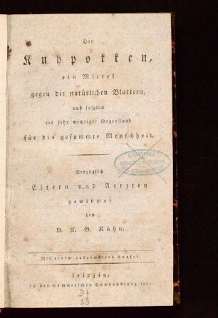 Die Kuhpokken, ein Mittel gegen die natürlichen Blattern, und folglich ein sehr wichtiger Gegenstand für die gesammte Menschheit : vorzüglich Eltern und Aerzten gewidmet