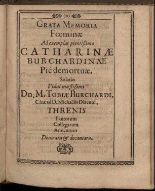 Grata Memoria Foeminae Ad ... Catharinae Buchardinae Pie demortuae Solatio Vidui moestissimi Dn. M. Tobiae Burchardi ...