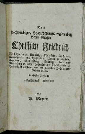 Dem Hochwürdigen, Hochgebohrnen, regierenden Herrn Grafen Christian Friedrich...unterthänigst gewidmet von B. Meyer.