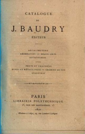 Catalogue de J. Baudry, éditeur : architecture, décoration, béaux-arts, archéologie ; ponts et chaussées, mines et métallurgie, chemins de fep, industrie
