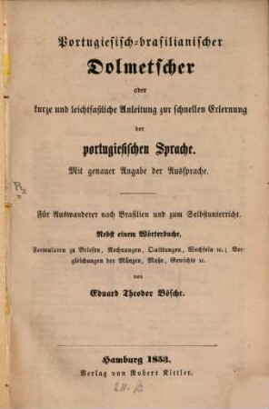 Portugiesisch-brasilianischer Dolmetscher oder kurze und leichtfasslicher Anleitung zur Erlernung der portugiesischen Sprache : mit genauer Angabe der Aussprache ; nebst einem Wörterbuch