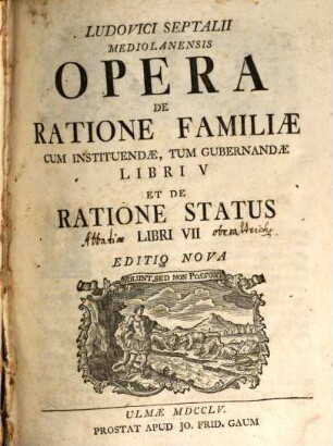 Ludovici Septalii Mediolanensis Opera De Ratione Familiae Cum Instituendae, Tum Gubernandae Libri V Et De Ratione Status Libri VII