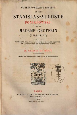 Correspondance inédite du roi Stanislas-Auguste Poniatowski et de Madame Geoffrin (1764-1777) : précédée d'une étude sur Stanislas-Auguste et Madame Geoffrin et accompagnée de nombreuses notes par Charles de Mouÿ