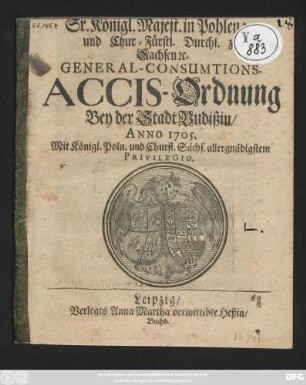 Sr. Königl. Majest. in Pohlen [et]c. und Chur-Fürstl. Durchl. zu Sachsen [et]c. General-Consumtions-Accis-Ordnung Bey der Stadt Budißin, Anno 1705.