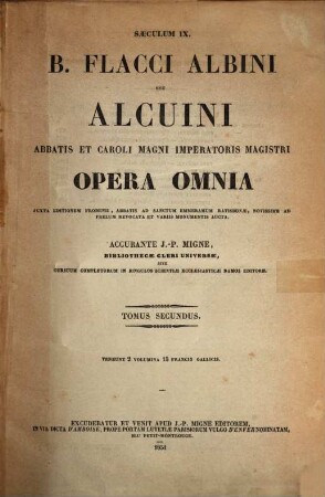 B. Flacci Albini seu Alcuini abbatis et Caroli Magni imperatoris magistri opera omnia : juxta editionem Frobenii, Abbatis ad Sanctum Emmeramum Ratisobonae, novissime ad prelium revocata et variis monumentis aucta, 2
