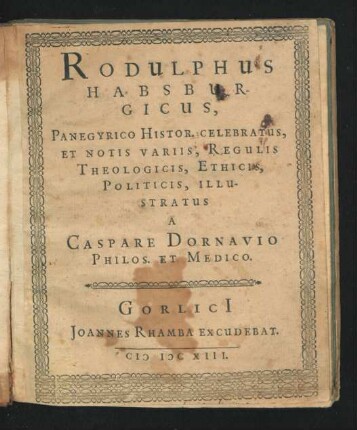 Rodulphus Habsburgicus : Panegyrico Histor. Celebratus, Et Notis Variis, Regulis Theologicis, Ethicis, Politicis, Illustratus