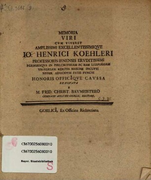 Memoria viri cum viveret amplissimi excellentissimique Io. Henrici Koehleri professoris Ienensis eruditissimi ... nuper admodum fatis functi ...