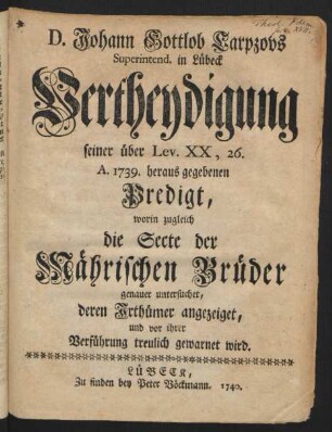 D. Johann Gottlob Carpzovs Superintend. in Lübeck Vertheydigung seiner über Lev. XX, 26. A. 1739. heraus gegebenen Predigt, worin zugleich die Secte der Mährischen Brüder genauer untersuchet, deren Irthümer angezeiget, und vor ihrer Verführung treulich gewarnet wird