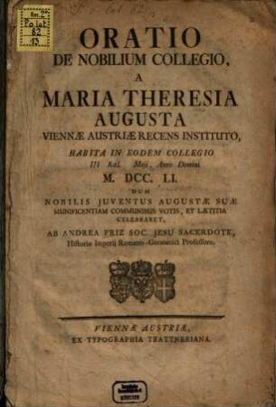 Oratio de nobilium : collegiosa a Maria Theresia Augusta Viennae Austr. recens instituto habita in eodein collegio