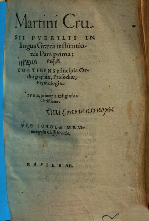 Martini Crusii puerilis in lingua Graeca institutionis pars ..., 1.. Continens principia Orthographiae, Prosodiae, Etymologiae. Item, principia Religionis Christianae. Pro Scholae Memmingensis Classe secunda