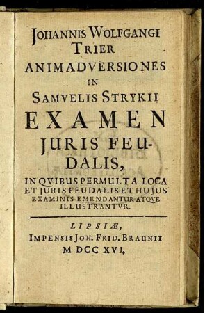 Johannis Wolfgangi Trier Animadversiones In Samuelis Strykii Examen Juris Feudalis, In Quibus Permulta Loca Et Juris Feudalis Et Hujus Examinis Emendantur Atque Illustrantur