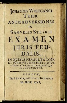 Johannis Wolfgangi Trier Animadversiones In Samuelis Strykii Examen Juris Feudalis, In Quibus Permulta Loca Et Juris Feudalis Et Hujus Examinis Emendantur Atque Illustrantur