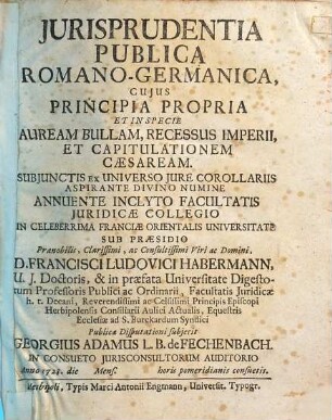 Jurisprudentia Publica Romano-Germanica : Cujus Principia Propria Et In Specie Auream Bullam, Recessus Imperii, Et Capitulationem Caesaream ; Subjunctis Ex Universo Jure Corollariis ...