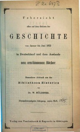 Bibliotheca historica oder systematisch geordnete Übersicht der in Deutschland und dem Auslande auf dem Gebiete der gesammten Geschichte neu erschienenen Bücher, 23. 1875, H. 1 - 2