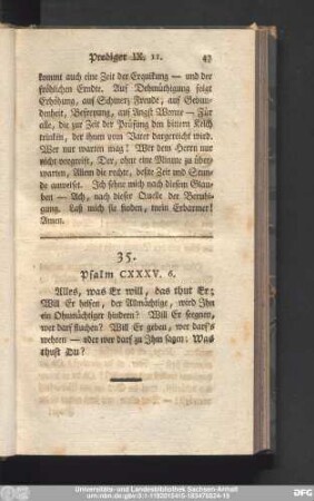 35. Psalm CXXXV. 6. Alles, was Er will, das thut Er; Will Er helfen, der Allmächtige, wird Ihn ein Ohnmächtiger hindern? Will Er seegnen, wer darf fluchen? Will Er geben, wer darf's wehren - oder wer darf zu Ihm sagen: Was thust Du?