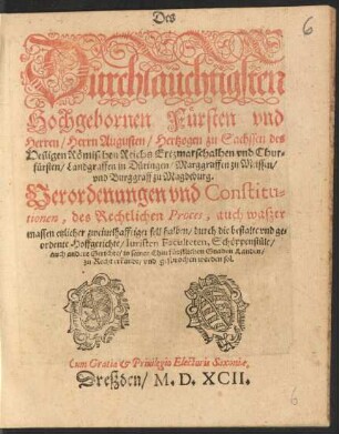 Des || Dürchlaüchtigsten || Hochgebornen Fürsten vnd || Herren/ Herrn Augusten/ Hertzogen zu Sachssen ... || Chur=||fürsten ... || Verordenungen vnd Constitu=||tionen, des Rechtlichen Proces, auch waszer||massen etzlicher zweiuelhafftiger fell halben ... || zu Recht erkandt/ vnd gesprochen werden sol.||