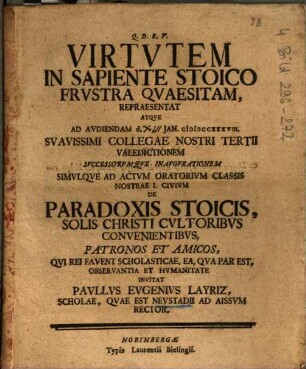 Virtutem In Sapiente Stoico Frustra Quaesitam Repraesentat Atque Ad Audiendam d. XIII. Jan. MDCCXXXVIII Suavissimi Collegae Nostri Tertii Valedictionem Simulque Ad Actum Oratorium Classis Nostrae I. Civium De Paradoxis Stoicis, Solis Christi Cultoribus Convenientibus Patronos Et Amicos ... invitat Paullus Eugenius Layriz, Scholae, Quae Est Neustadii Ad Aissum Rector