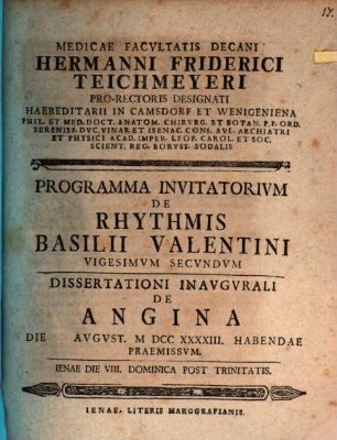 Medicae Facvltatis Decani Hermanni Friderici Teichmeyeri Hereditarii In Camsdorf Et Wenigen-Iena Phil. Et Med. Doct. Anat. Chirvrg. Et Botan. ... Programma Invitatorivm De Rhythmis Basilii Valentini ..., vicesimum secundum : dissertationi inaugurali de angina ... praemissum