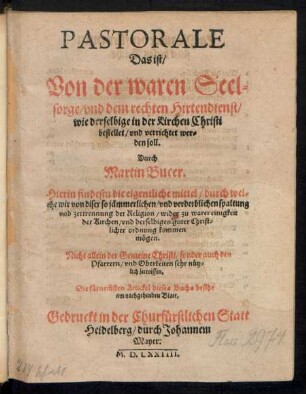 PASTORALE || Das ist/|| Von der waren Seel=||sorge/ vnd dem rechten Hirtendienst/|| wie derselbige in der Kirchen Christi || bestellet/ vnd verrichtet wer=||den soll.|| Durch || Martin Bucer.|| ... ||