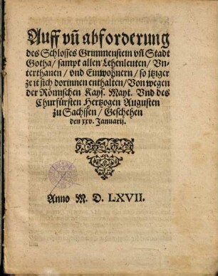 Auff- vn[d] abforderung des Schlosses Grimmenstein vn[d] Stadt Gotha, sampt allen Lehenleuten, Vnterthanen, vnd Einwohnern, so jtziger zeit sich dorinnen enthalten, Von wegen der Römischen Kays. Mayt. Vnd des Churfürsten Hertzogen Augusten zu Sachssen : Geschehen den xxv. Januarij. Anno M.D.LXVII.