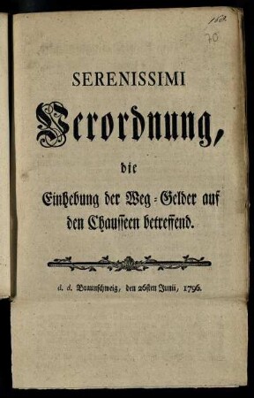 Serenissimi Verordnung, die Einhebung der Weg-Gelder auf den Chausseen betreffend : d. d. Braunschweig, den 26sten Junii, 1796