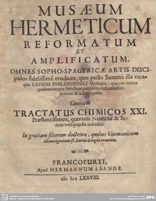 Musaeum Hermeticum Reformatum Et Amplificatum, Omnes Sopho-Spagyricae Artis Discipulos fidelissime erudiens : quo pacto Summa illa veraque Lapidis Philosophici Medicina, qua res omnes, qualemcunque defectum patientes, instaurantur, inveniri & haberi queat; Continens Tractatus Chimicos XXI. Praestantissimos, quorum Nomina & Seriem versa pagella indicabit; In gratiam filiorum doctrinae, quibus Germanicum Idioma ignotum est, Latina Lingua ornatum