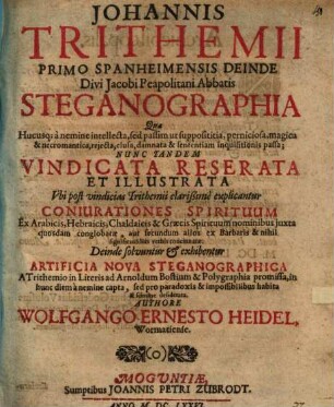 Johannis Trithemii Primo Spanheimensis Deinde Divi Jacobi Peapolitani Abbatis Steganographia : Quae Hucusq[ue] a nemine intellecta, sed passim ut supposititia, perniciosa, magica & necromantica, rejecta, elusa, damnata & sententiam inquisitionis passa; Nunc Tandem Vindicata Reserata Et Illustrata Vbi post vindicias Trithemii clarißime explicantur Coniurationes Spirituum Ex Arabicis, Hebraicis, Chaldaicis & Graecis Spirituum nominibus juxta ... concinnatae. Deinde solvuntur & exhibentur Artificia Nova Steganographica A Trithemio in Literis ad Arnoldum Bostium & Polygraphia promissa ...