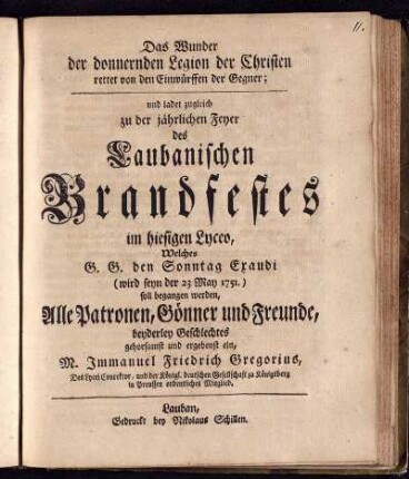 Das Wunder der donnernden Legion der Christen rettet von den Einwürffen der Gegner; und ladet zugleich zu der jährlichen Feyer des Laubanischen Brandfestes im hiesigen Lyceo, Welches G. G. den Sonntag Exaudi (wird seyn der 23 May 1751.) soll begangen werden, Alle Patronen, Gönner und Freunde, beyderley Geschlechtes gehorsamst und ergebenst ein