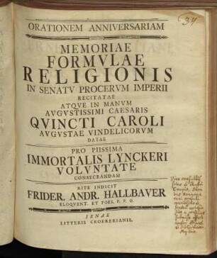 Orationem Anniversariam Memoriae Formvlae Religionis In Senatv Procervm Imperii Recitatae Atqve In Manvm Avgvstissimi Caesaris Qvincti Caroli Avgvstae Vindelicorvm Datae Pro Piissima Immortalis Lynckeri Volvntate Consecrandam Rite Indicit Frider. Andr. Hallbaver Eloqvent. Et Poes. P.P.O.