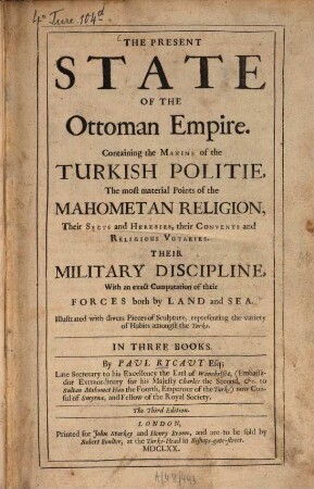 The Present state of the Ottoman empire : Containing the Maxims of the Turkish politie, the most material Points of the Mahomet religion, ... their military discipline ... ; Illustrated with divers Pieces of Sculpture representing the variety of Habits amongst the Turks ; In 3 books