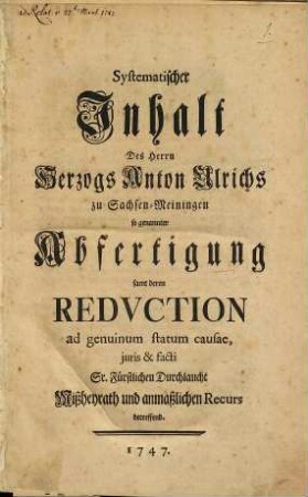 Systematischer Inhalt Des Herrn Herzogs Anton Ulrichs zu Sachsen-Meiningen so genannter Abfertigung samt deren Redvction ad genuinum statum causae, juris & facti Sr. Fürstlichen Durchlaucht Mißheyrath und anmaßlichen Recurs betreffend