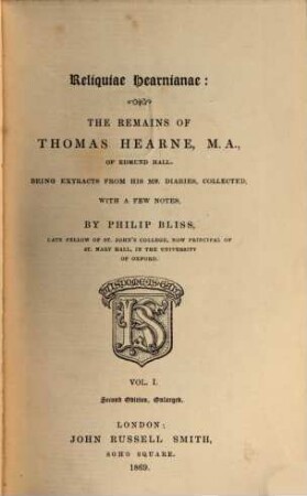 Reliquiae Hearnianae: The Remains of Thomas Hearne : Being extracts from his ms. diaries, collected, with a few notes, by Philip Bliss. 1