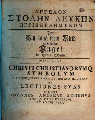 Angelon stolēn leukēn peribeblēmenon, den ein lang weiß Kleid anhabenden Engel im Grabe Christi, Marc. XVI, 5, Christi Christianorumque symbolum, ex antiquitate sacra et profana illustrat et lectiones suas indicit Ioannes Andreas Bodenus