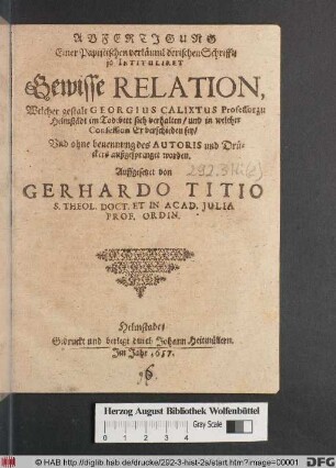 Abfertigung Einer Papistischen verläumbderischen Schrifft/ so Intituliret Gewisse Relation, Welcher gestalt Georgius Calixtus Professor zu Helmstädt im Todtbett sich verhalten/ und in welcher Confession Er verschieden sey ...