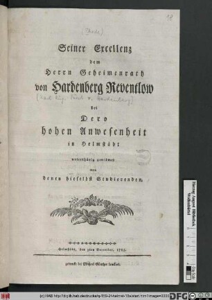 Seiner Excellenz dem Herrn Geheimenrath von Hardenberg Reventlow bei Dero hohen Anwesenheit in Helmstädt unterthänig gewidmet von denen hieselbst Studierenden : Helmstädt, den 3ten December, 1785.