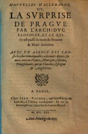 Novvelles D'Allemagne, Ov, La Svrprise De Pragve Par L'Archidvc Leopolde, Et Ce Qui s'y passé és mois de Feurier & Mars derniers. : Avec Vn Abregé Des Choses les plus remarquables aduenuës depuis six mois, tant en France,... Angleterre