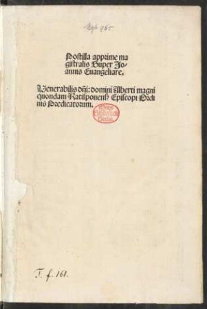 Postilla apprime ma||gistralis Super Jo/||annis Euangeliare.|| Venerabilis dñi:domini Alberti magni || quondam Ratisponens[is] Episcopi Ordi||nis Predicatorum.||
