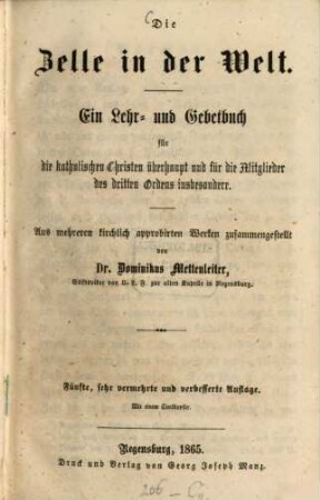 Die Zelle in der Welt : Ein Lehr- und Gebetbuch für die katholischen Christen überhaupt und für die Mitglieder des dritten Ordens insbesondere. Aus mehreren kirchlich approbirten Werken zusammengestellt von Dominicus Mettenleiter. Mit 1 Titelkupfer