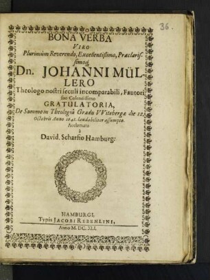 Bona Verba Viro Plurimum Reverendo, Excellentißimo, Praeclarissimoq[ue] Dn. Johanni Müllero Theologo nostri seculi incomparabili, Fautori suo Colendissimo Gratulatoria, De Summo in Theologiâ Gradu Witebergae die 12. Octobris Anno 1641. laudabiliter assumpto