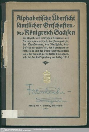 1910: Alphabetische Übersicht sämtlicher Ortschaften des Freistaats Sachsen : mit Angabe der Amtshauptmannschaft, des Amtsgerichts, des Standesamts, des Kirchspiels, der Eisenbahnverkehrsstelle, der Dampfschiffshaltestelle, der Zustellpostanstalt sowie der vorläufig ermittelten Einwohnerzahl (Wohnbevoelkerung) bei der Volkszählung